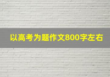 以高考为题作文800字左右