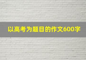 以高考为题目的作文600字