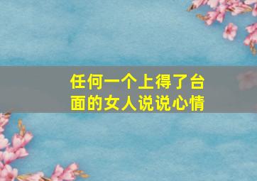 任何一个上得了台面的女人说说心情