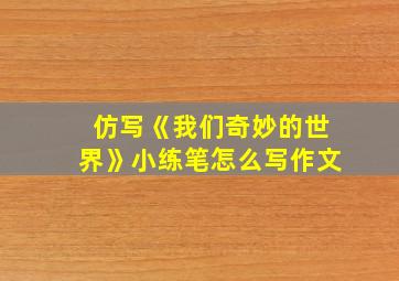 仿写《我们奇妙的世界》小练笔怎么写作文