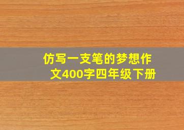 仿写一支笔的梦想作文400字四年级下册