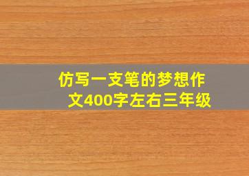 仿写一支笔的梦想作文400字左右三年级