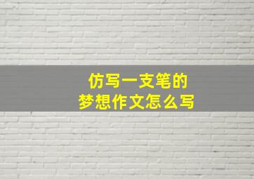 仿写一支笔的梦想作文怎么写