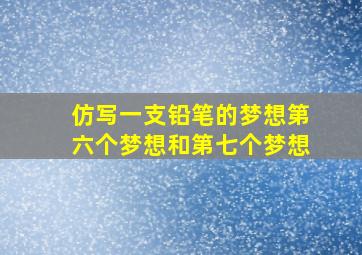 仿写一支铅笔的梦想第六个梦想和第七个梦想