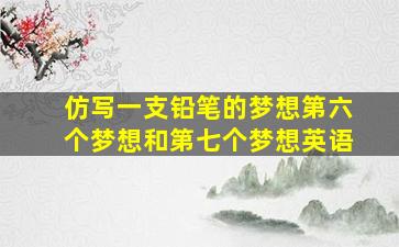 仿写一支铅笔的梦想第六个梦想和第七个梦想英语