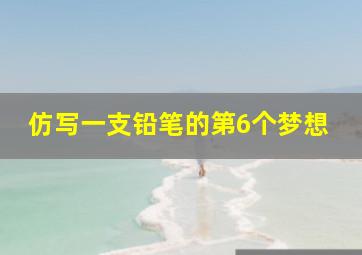 仿写一支铅笔的第6个梦想