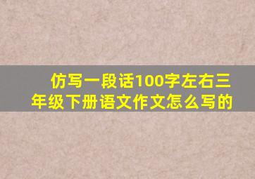 仿写一段话100字左右三年级下册语文作文怎么写的