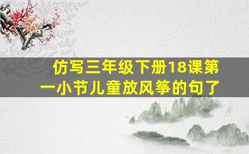 仿写三年级下册18课第一小节儿童放风筝的句了