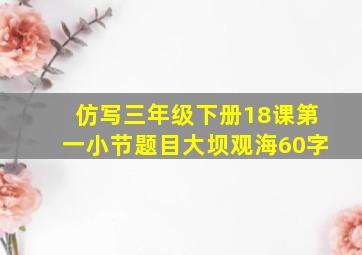 仿写三年级下册18课第一小节题目大坝观海60字