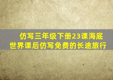 仿写三年级下册23课海底世界课后仿写免费的长途旅行