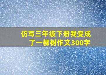 仿写三年级下册我变成了一棵树作文300字