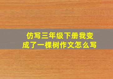 仿写三年级下册我变成了一棵树作文怎么写