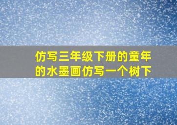 仿写三年级下册的童年的水墨画仿写一个树下