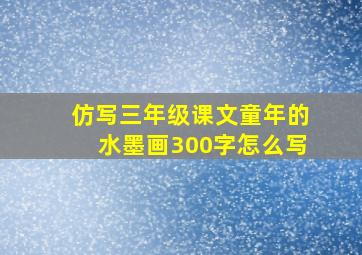 仿写三年级课文童年的水墨画300字怎么写