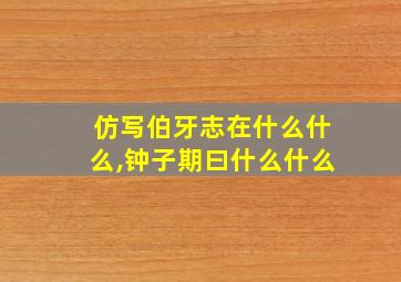 仿写伯牙志在什么什么,钟子期曰什么什么