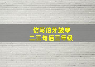 仿写伯牙鼓琴二三句话三年级