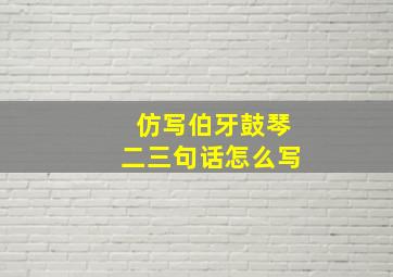 仿写伯牙鼓琴二三句话怎么写