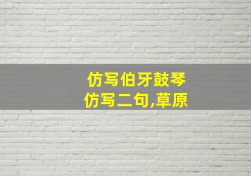 仿写伯牙鼓琴仿写二句,草原