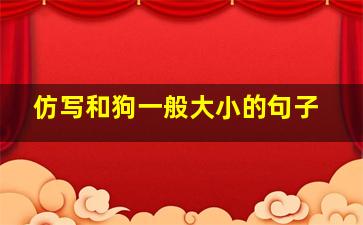 仿写和狗一般大小的句子