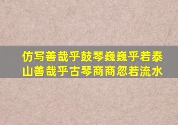 仿写善哉乎鼓琴巍巍乎若泰山善哉乎古琴商商忽若流水