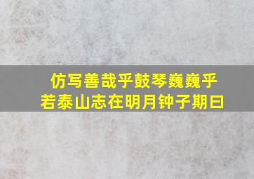 仿写善哉乎鼓琴巍巍乎若泰山志在明月钟子期曰