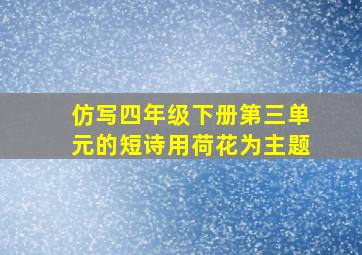 仿写四年级下册第三单元的短诗用荷花为主题