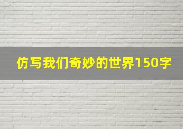 仿写我们奇妙的世界150字