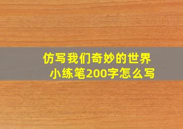 仿写我们奇妙的世界小练笔200字怎么写