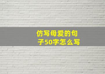 仿写母爱的句子50字怎么写