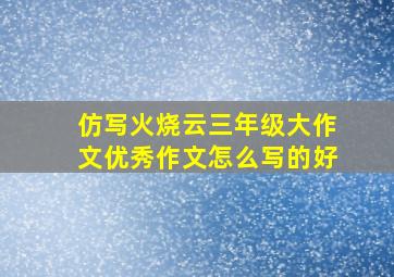 仿写火烧云三年级大作文优秀作文怎么写的好