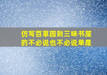 仿写百草园到三味书屋的不必说也不必说单是