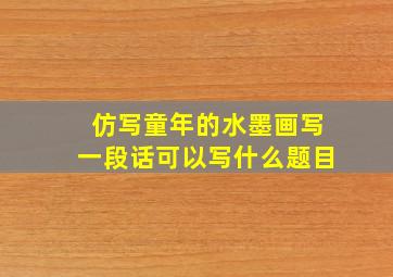 仿写童年的水墨画写一段话可以写什么题目