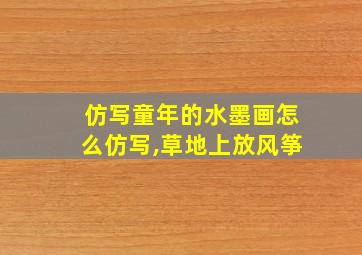 仿写童年的水墨画怎么仿写,草地上放风筝