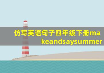 仿写英语句子四年级下册makeandsaysummer