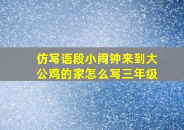 仿写语段小闹钟来到大公鸡的家怎么写三年级