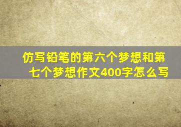 仿写铅笔的第六个梦想和第七个梦想作文400字怎么写