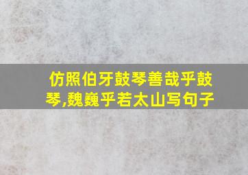 仿照伯牙鼓琴善哉乎鼓琴,魏巍乎若太山写句子