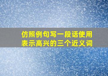 仿照例句写一段话使用表示高兴的三个近义词