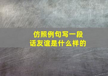 仿照例句写一段话友谊是什么样的