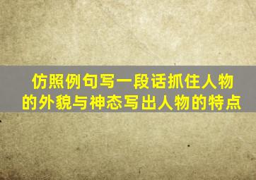 仿照例句写一段话抓住人物的外貌与神态写出人物的特点