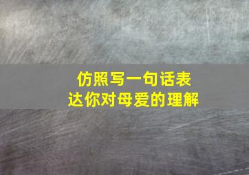 仿照写一句话表达你对母爱的理解