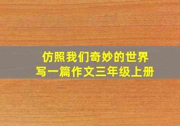 仿照我们奇妙的世界写一篇作文三年级上册