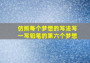 仿照每个梦想的写法写一写铅笔的第六个梦想