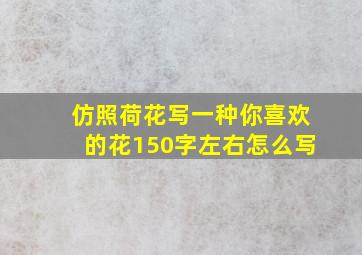 仿照荷花写一种你喜欢的花150字左右怎么写