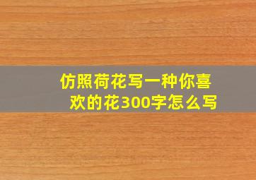 仿照荷花写一种你喜欢的花300字怎么写