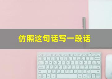 仿照这句话写一段话