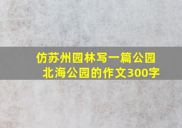 仿苏州园林写一篇公园北海公园的作文300字