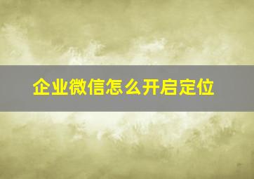 企业微信怎么开启定位