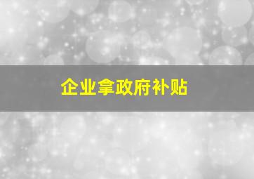 企业拿政府补贴