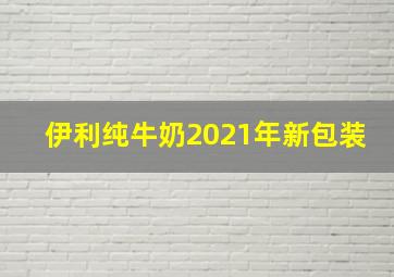 伊利纯牛奶2021年新包装